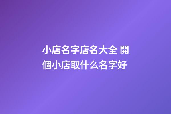 小店名字店名大全 開個小店取什么名字好